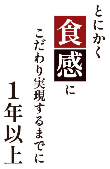 とにかく食感にこだわり実現するまでに1年以上