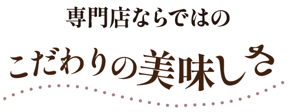 専門店ならではのこだわりの美味しさ