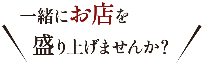 一緒にお店を盛り上げませんか？