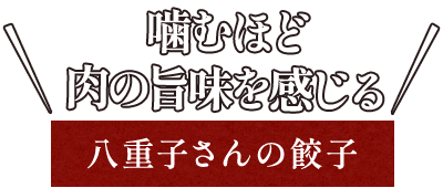 噛むほど 肉の旨味を感じる 八重子さんの餃子